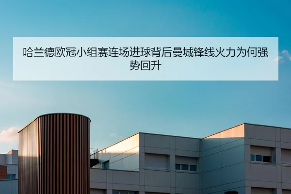 哈兰德欧冠小组赛连场进球背后曼城锋线火力为何强势回升